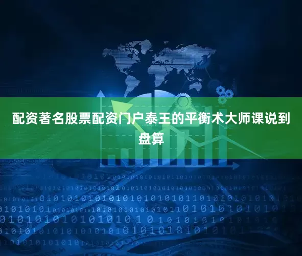 配资著名股票配资门户泰王的平衡术大师课说到盘算