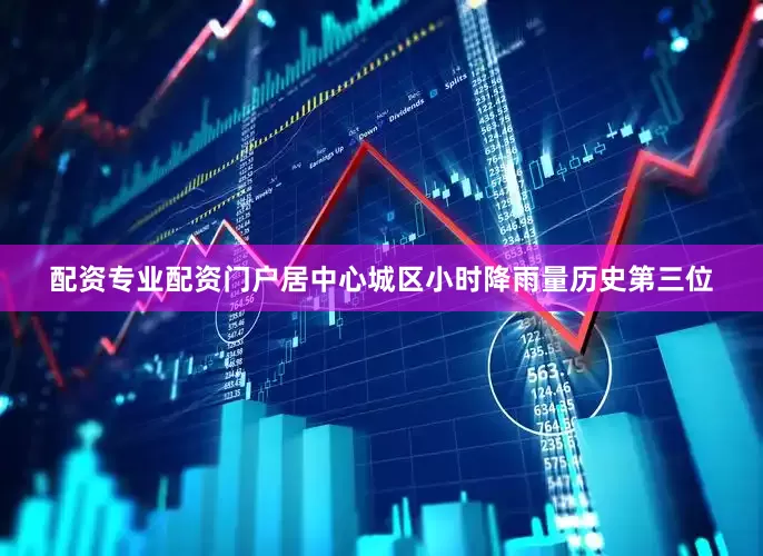配资专业配资门户居中心城区小时降雨量历史第三位