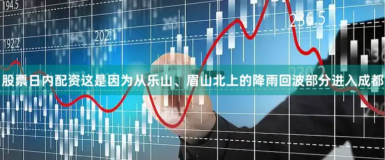 股票日内配资这是因为从乐山、眉山北上的降雨回波部分进入成都