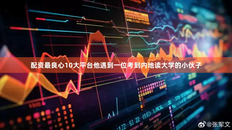 配资最良心10大平台他遇到一位考到内地读大学的小伙子