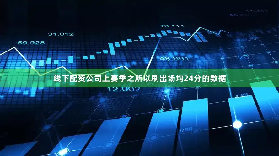 线下配资公司上赛季之所以刷出场均24分的数据