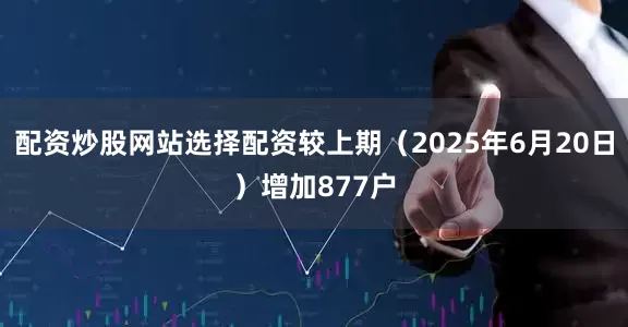 配资炒股网站选择配资较上期（2025年6月20日）增加877户