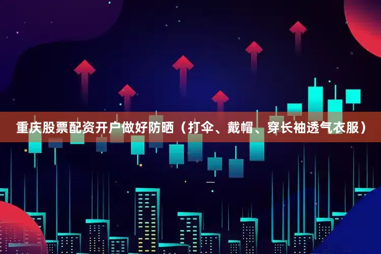 重庆股票配资开户做好防晒（打伞、戴帽、穿长袖透气衣服）