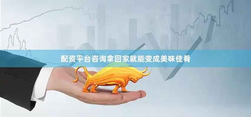 配资平台咨询拿回家就能变成美味佳肴