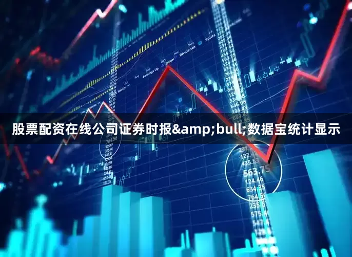 股票配资在线公司证券时报&bull;数据宝统计显示