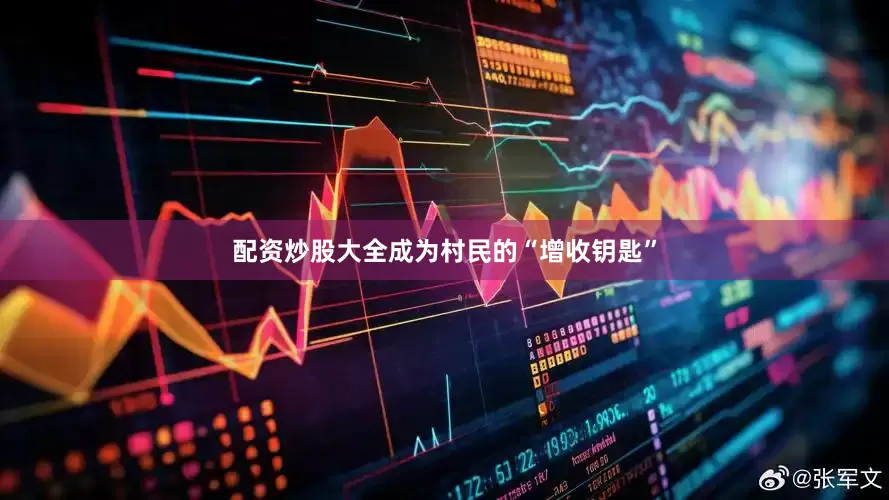 配资炒股大全成为村民的“增收钥匙”