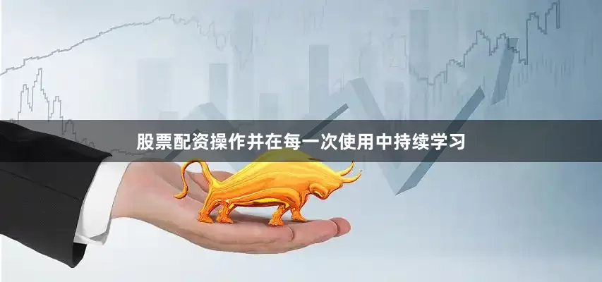 股票配资操作并在每一次使用中持续学习
