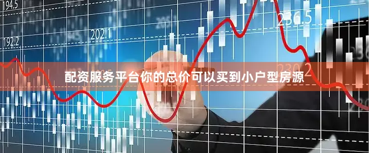 配资服务平台你的总价可以买到小户型房源