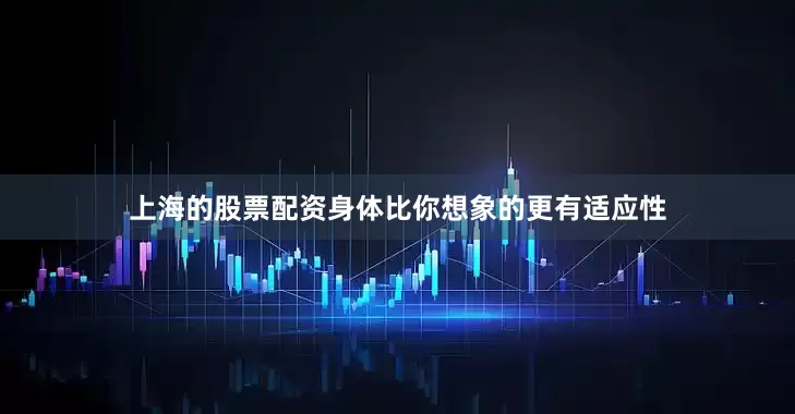 上海的股票配资身体比你想象的更有适应性