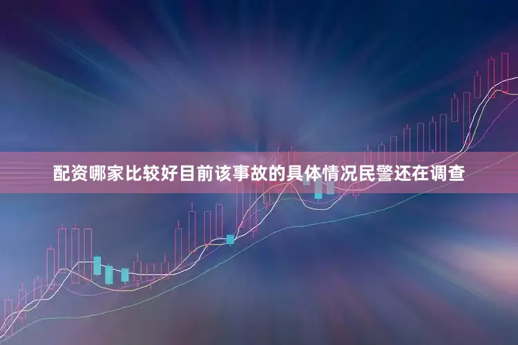 配资哪家比较好目前该事故的具体情况民警还在调查