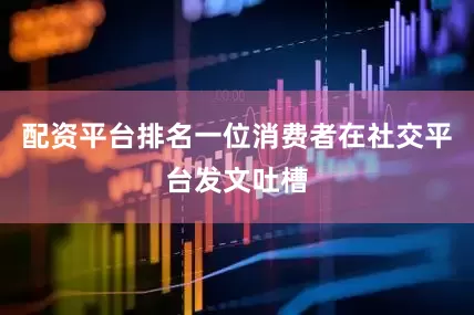 配资平台排名一位消费者在社交平台发文吐槽