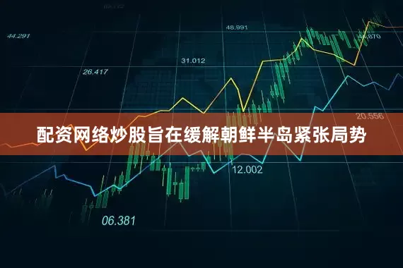 配资网络炒股旨在缓解朝鲜半岛紧张局势