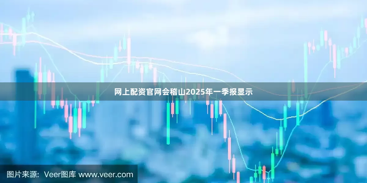 网上配资官网会稽山2025年一季报显示