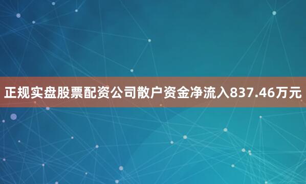 正规实盘股票配资公司散户资金净流入837.46万元