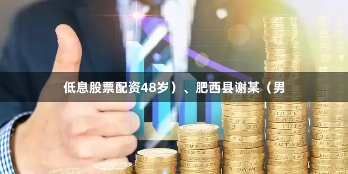 低息股票配资48岁）、肥西县谢某（男