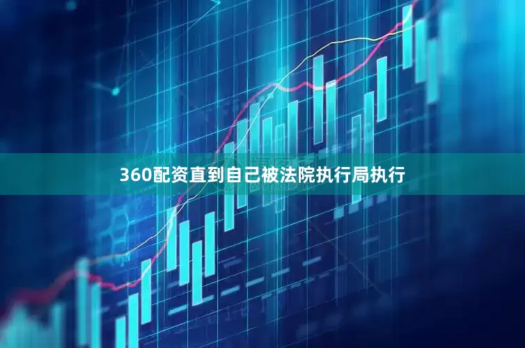 360配资直到自己被法院执行局执行