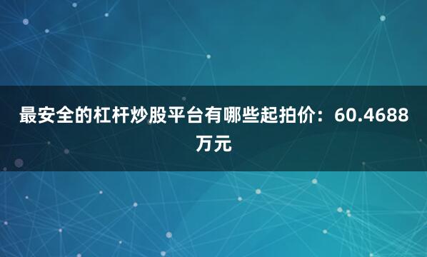 最安全的杠杆炒股平台有哪些起拍价：60.4688万元
