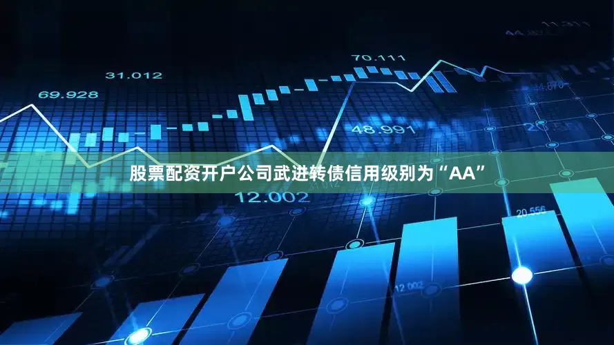 股票配资开户公司武进转债信用级别为“AA”