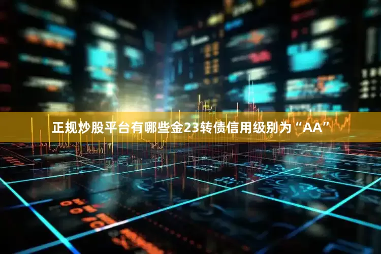 正规炒股平台有哪些金23转债信用级别为“AA”