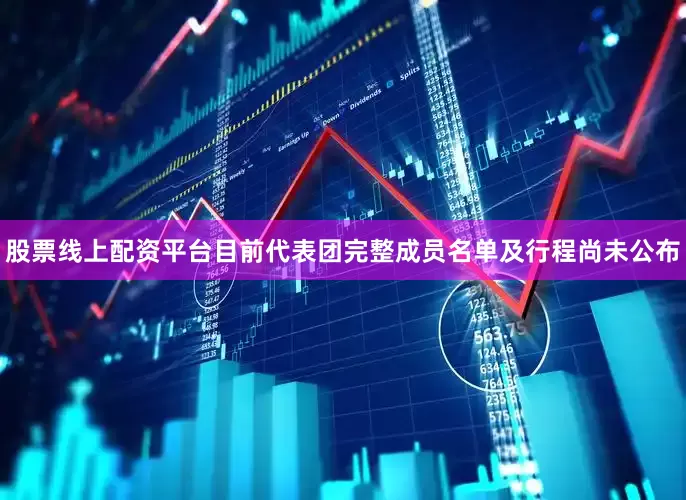 股票线上配资平台目前代表团完整成员名单及行程尚未公布