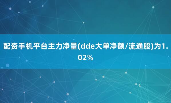 配资手机平台主力净量(dde大单净额/流通股)为1.02%