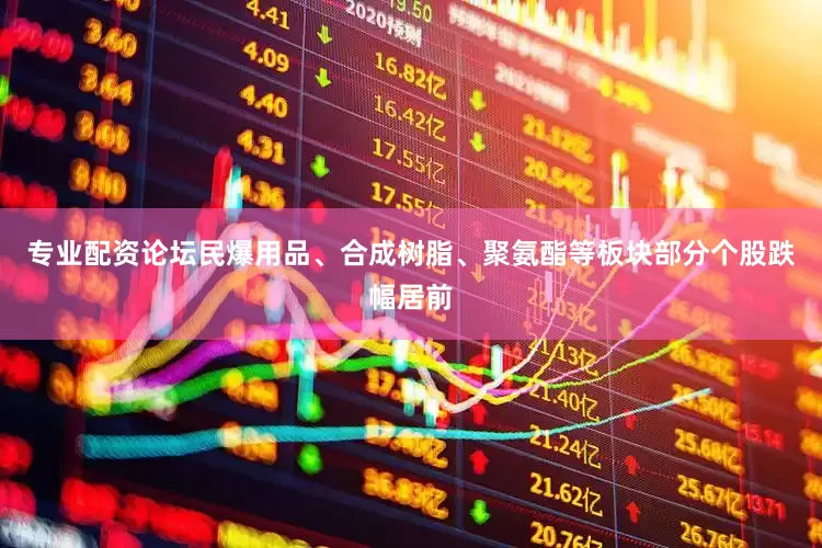 专业配资论坛民爆用品、合成树脂、聚氨酯等板块部分个股跌幅居前