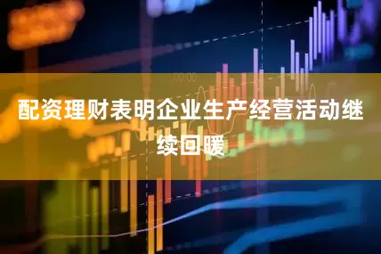 配资理财表明企业生产经营活动继续回暖