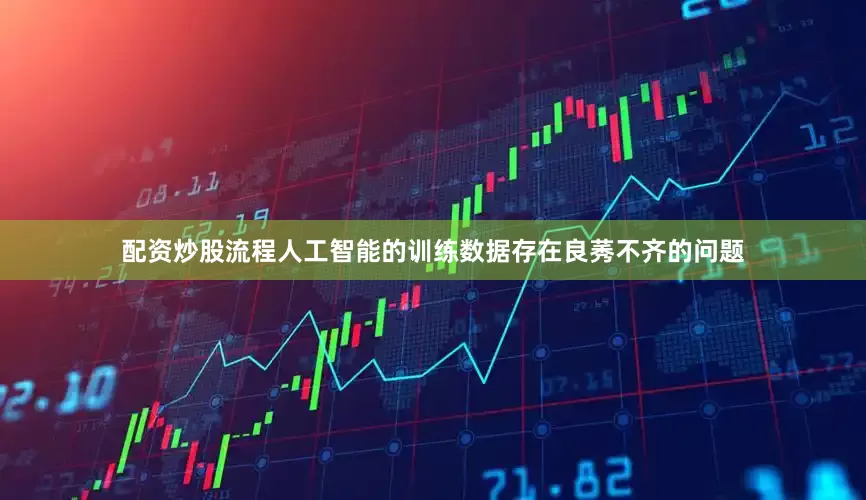 配资炒股流程人工智能的训练数据存在良莠不齐的问题