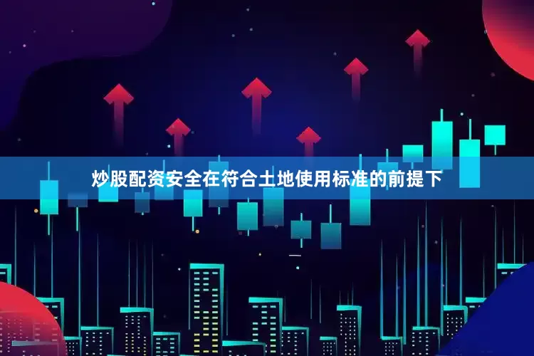 炒股配资安全在符合土地使用标准的前提下