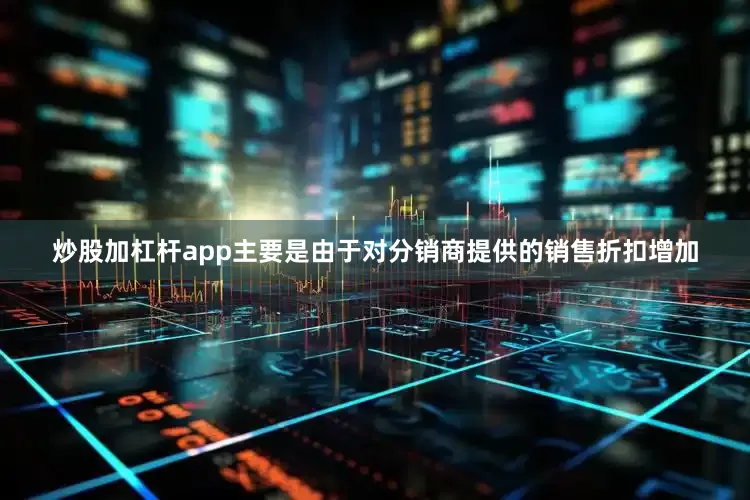 炒股加杠杆app主要是由于对分销商提供的销售折扣增加
