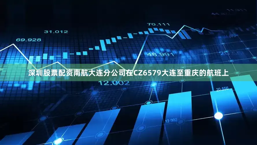 深圳股票配资南航大连分公司在CZ6579大连至重庆的航班上