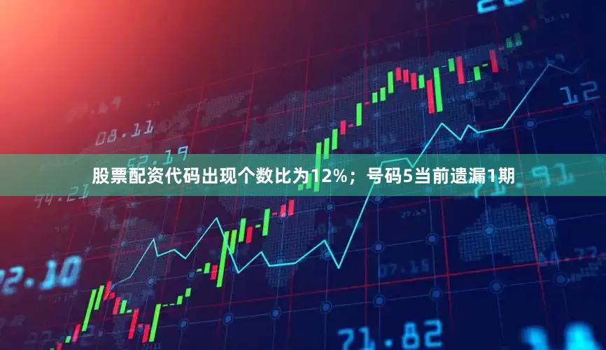 股票配资代码出现个数比为12%；　　号码5当前遗漏1期