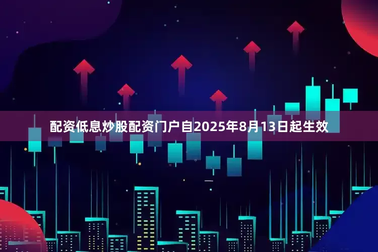 配资低息炒股配资门户自2025年8月13日起生效