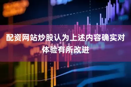 配资网站炒股认为上述内容确实对体验有所改进