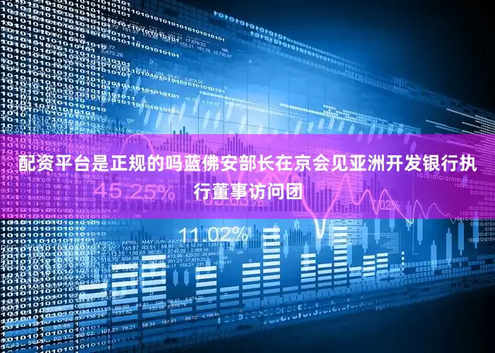 配资平台是正规的吗蓝佛安部长在京会见亚洲开发银行执行董事访问团