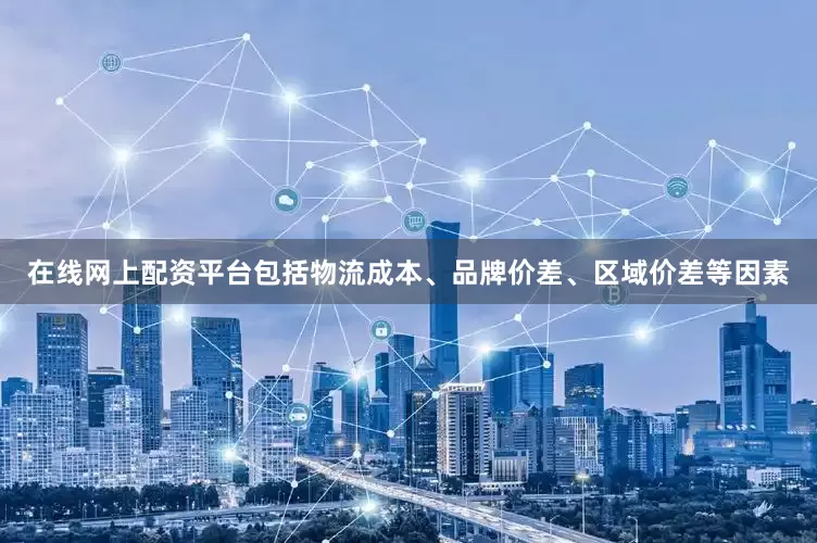 在线网上配资平台包括物流成本、品牌价差、区域价差等因素