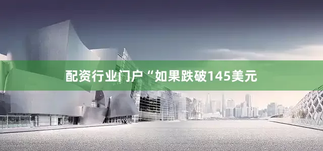 配资行业门户“如果跌破145美元