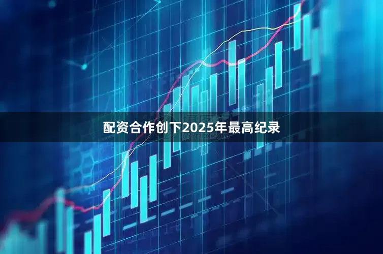 配资合作创下2025年最高纪录