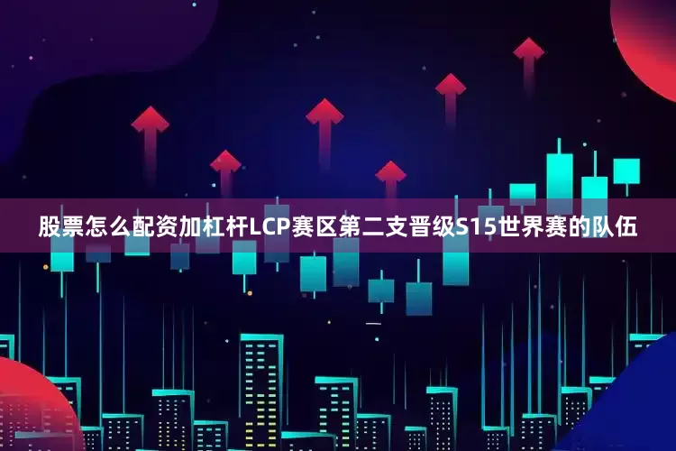 股票怎么配资加杠杆LCP赛区第二支晋级S15世界赛的队伍
