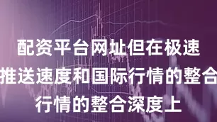 配资平台网址但在极速行情的推送速度和国际行情的整合深度上