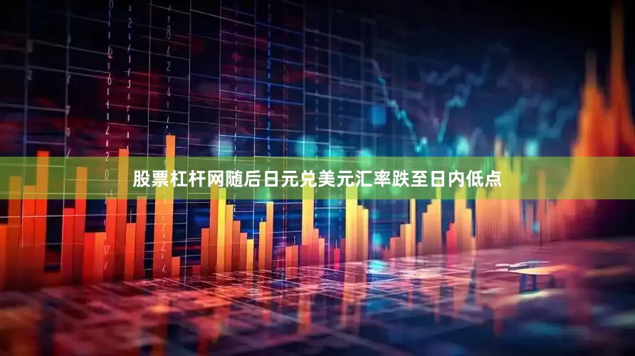 股票杠杆网随后日元兑美元汇率跌至日内低点