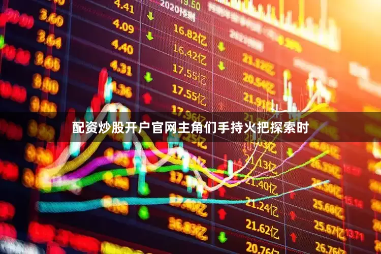 配资炒股开户官网主角们手持火把探索时