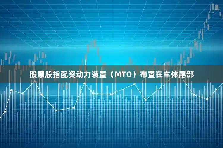 股票股指配资动力装置（MTO）布置在车体尾部