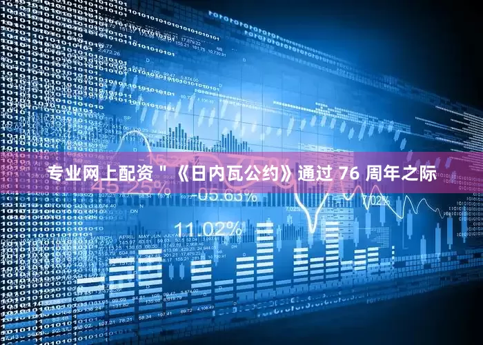 专业网上配资＂《日内瓦公约》通过 76 周年之际