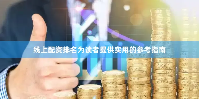 线上配资排名为读者提供实用的参考指南