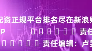 配资正规平台排名尽在新浪财经APP            						责任编辑：卢昱君