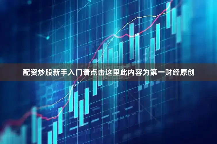 配资炒股新手入门请点击这里此内容为第一财经原创