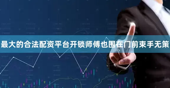 最大的合法配资平台开锁师傅也围在门前束手无策