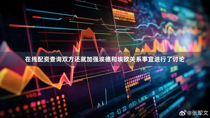在线配资查询双方还就加强埃德和埃欧关系事宜进行了讨论