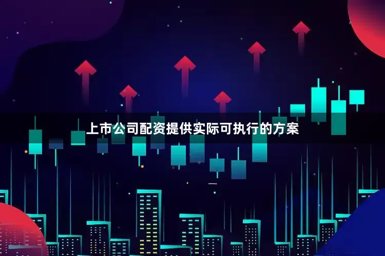 上市公司配资提供实际可执行的方案